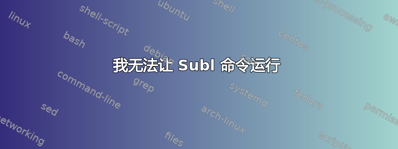 我无法让 Subl 命令运行