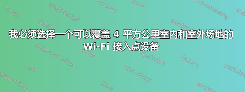 我必须选择一个可以覆盖 4 平方公里室内和室外场地的 Wi-Fi 接入点设备