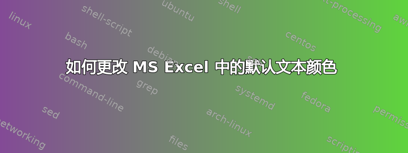 如何更改 MS Excel 中的默认文本颜色