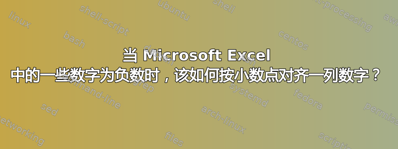 当 Microsoft Excel 中的一些数字为负数时，该如何按小数点对齐一列数字？