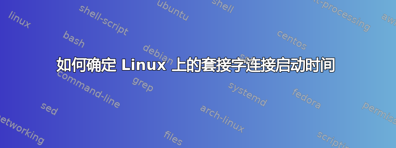 如何确定 Linux 上的套接字连接启动时间