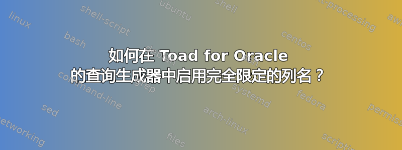 如何在 Toad for Oracle 的查询生成器中启用完全限定的列名？