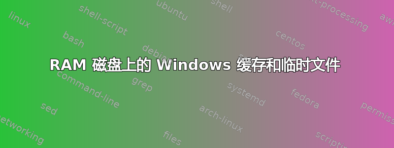 RAM 磁盘上的 Windows 缓存和临时文件