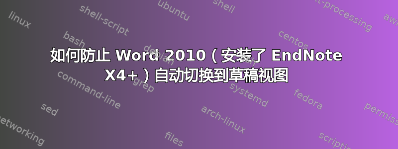 如何防止 Word 2010（安装了 EndNote X4+）自动切换到草稿视图