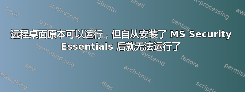 远程桌面原本可以运行，但自从安装了 MS Security Essentials 后就无法运行了