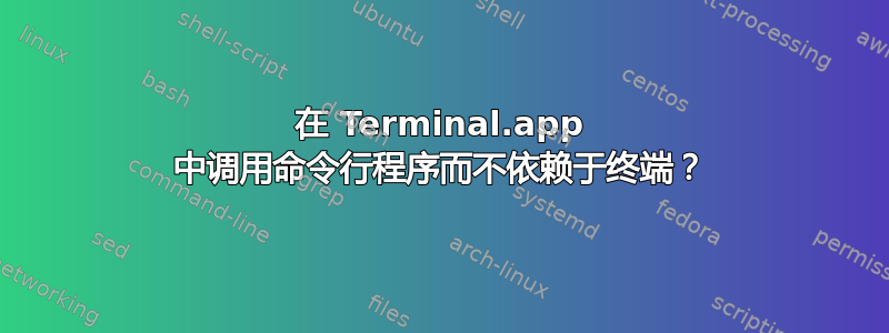 在 Terminal.app 中调用命令行程序而不依赖于终端？