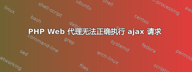 PHP Web 代理无法正确执行 ajax 请求