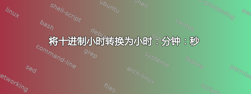 将十进制小时转换为小时：分钟：秒