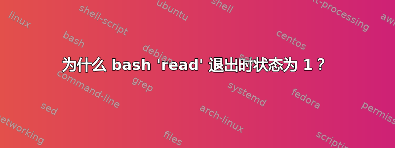 为什么 bash 'read' 退出时状态为 1？