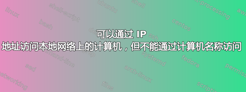 可以通过 IP 地址访问本地网络上的计算机，但不能通过计算机名称访问