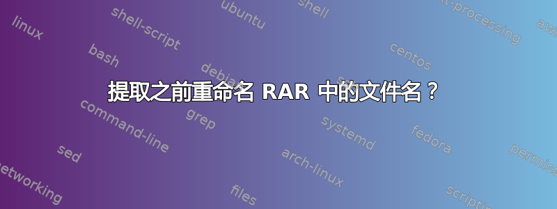 提取之前重命名 RAR 中的文件名？