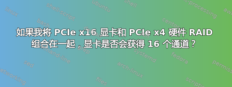 如果我将 PCIe x16 显卡和 PCIe x4 硬件 RAID 组合在一起，显卡是否会获得 16 个通道？