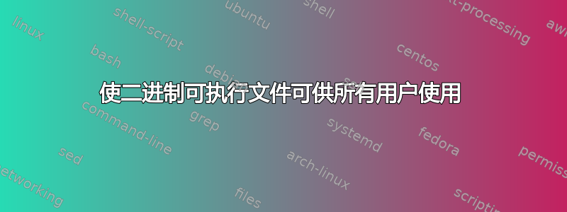 使二进制可执行文件可供所有用户使用