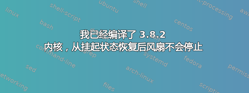 我已经编译了 3.8.2 内核，从挂起状态恢复后风扇不会停止