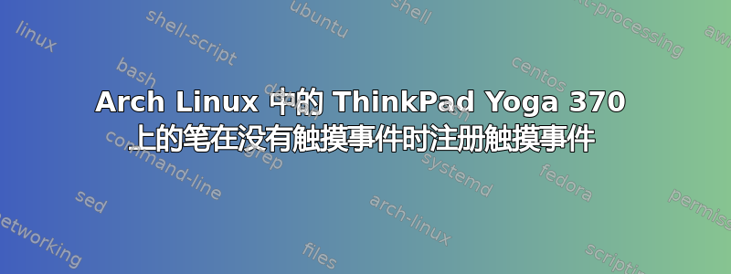 Arch Linux 中的 ThinkPad Yoga 370 上的笔在没有触摸事件时注册触摸事件