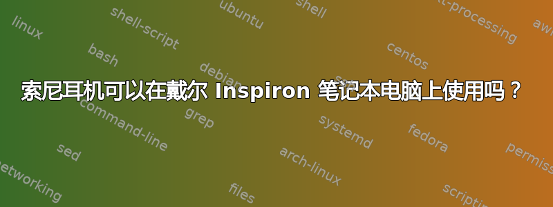 索尼耳机可以在戴尔 Inspiron 笔记本电脑上使用吗？