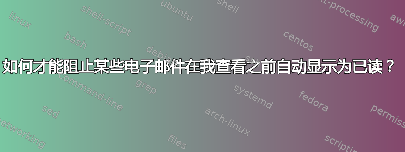 如何才能阻止某些电子邮件在我查看之前自动显示为已读？