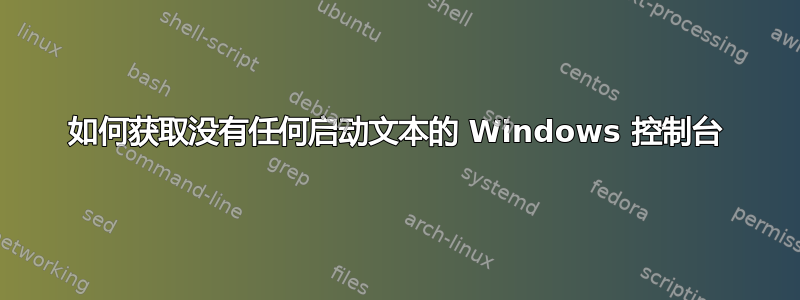 如何获取没有任何启动文本的 Windows 控制台