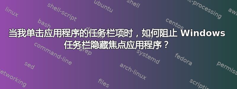 当我单击应用程序的任务栏项时，如何阻止 Windows 任务栏隐藏焦点应用程序？