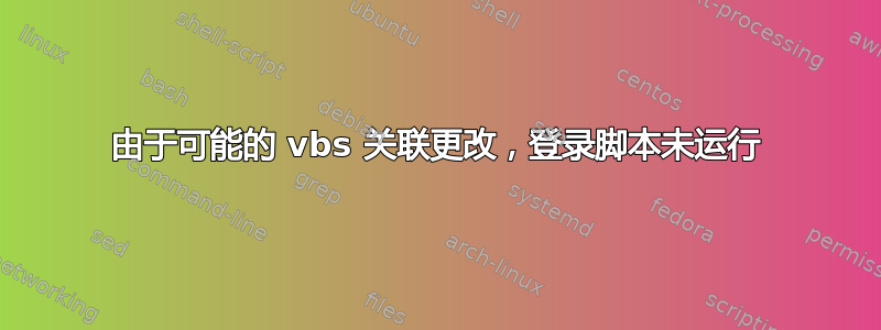 由于可能的 vbs 关联更改，登录脚本未运行