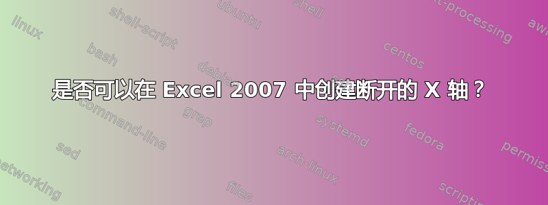 是否可以在 Excel 2007 中创建断开的 X 轴？