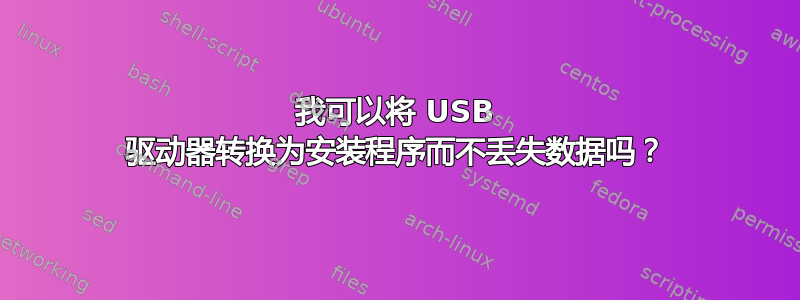 我可以将 USB 驱动器转换为安装程序而不丢失数据吗？