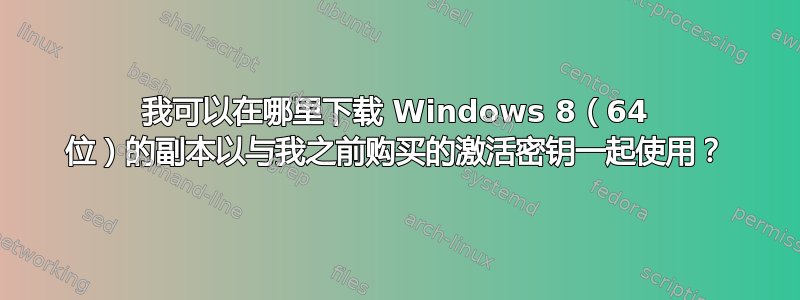 我可以在哪里下载 Windows 8（64 位）的副本以与我之前购买的激活密钥一起使用？