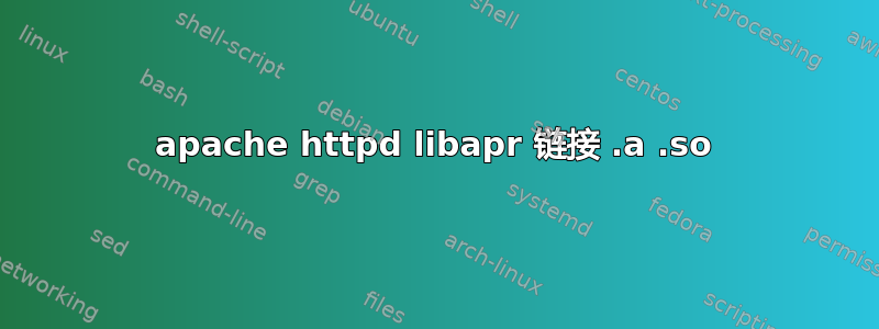 apache httpd libapr 链接 .a .so