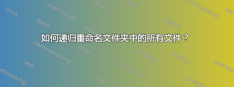 如何递归重命名文件夹中的所有文件？