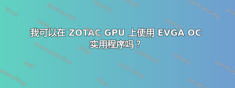 我可以在 ZOTAC GPU 上使用 EVGA OC 实用程序吗？