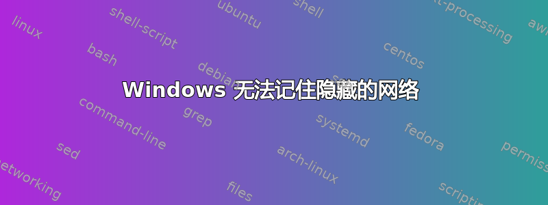 Windows 无法记住隐藏的网络