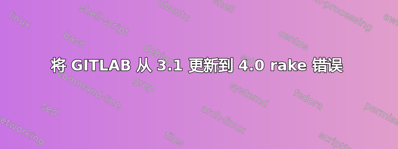 将 GITLAB 从 3.1 更新到 4.0 rake 错误