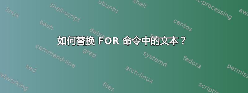 如何替换 FOR 命令中的文本？