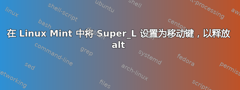 在 Linux Mint 中将 Super_L 设置为移动键，以释放 alt