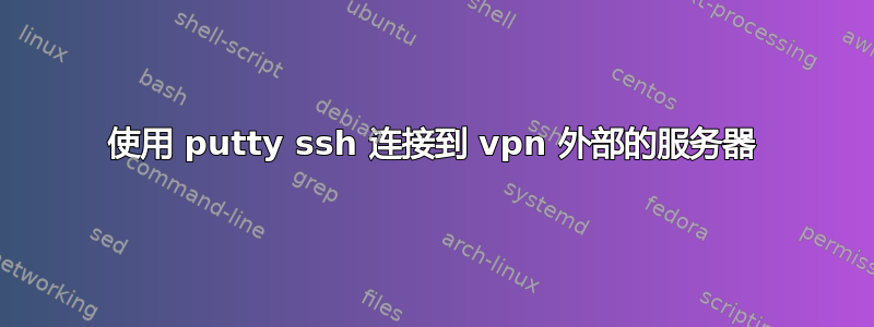 使用 putty ssh 连接到 vpn 外部的服务器