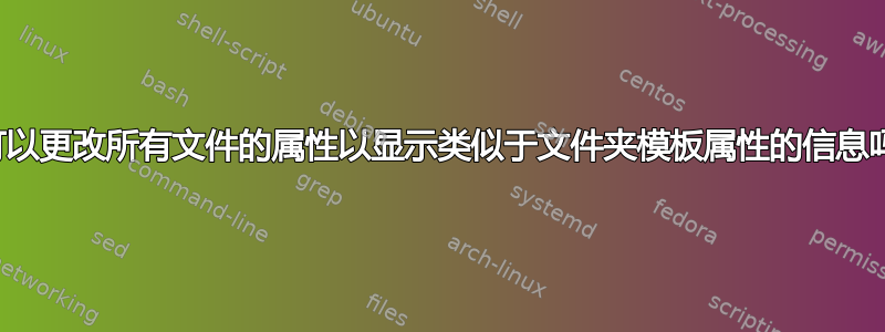 我可以更改所有文件的属性以显示类似于文件夹模板属性的信息吗？