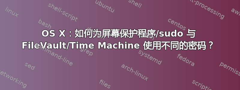 OS X：如何为屏幕保护程序/sudo 与 FileVault/Time Machine 使用不同的密码？