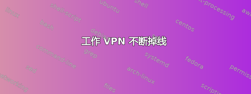 工作 VPN 不断掉线