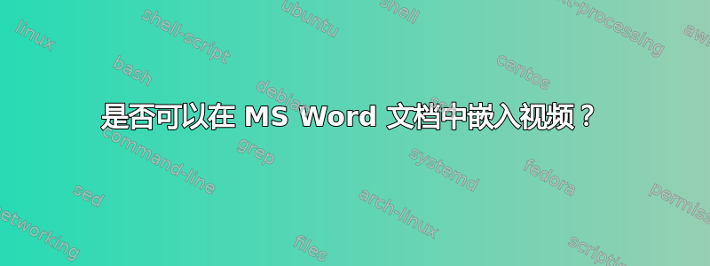 是否可以在 MS Word 文档中嵌入视频？