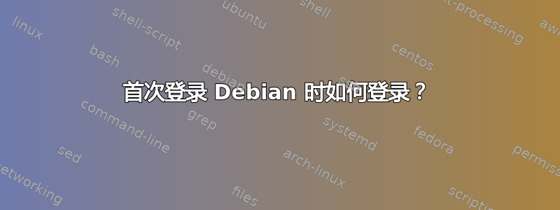 首次登录 Debian 时如何登录？