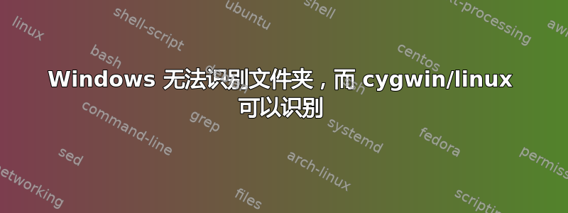 Windows 无法识别文件夹，而 cygwin/linux 可以识别