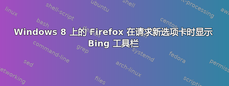 Windows 8 上的 Firefox 在请求新选项卡时显示 Bing 工具栏