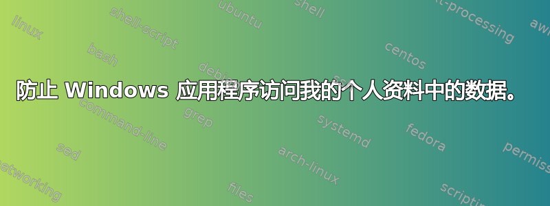 防止 Windows 应用程序访问我的个人资料中的数据。