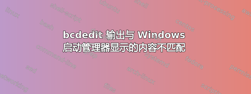 bcdedit 输出与 Windows 启动管理器显示的内容不匹配