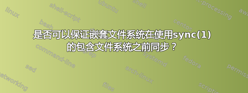 是否可以保证嵌套文件系统在使用sync(1) 的包含文件系统之前同步？