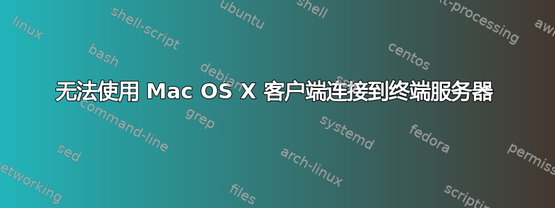 无法使用 Mac OS X 客户端连接到终端服务器