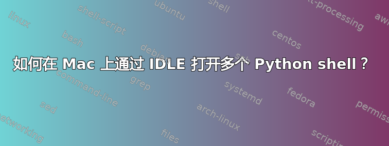 如何在 Mac 上通过 IDLE 打开多个 Python shell？