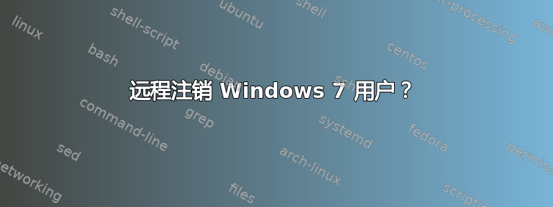 远程注销 Windows 7 用户？