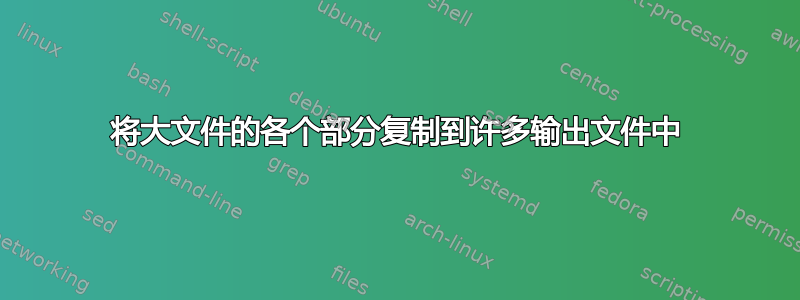 将大文件的各个部分复制到许多输出文件中