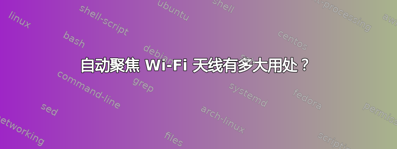 自动聚焦 Wi-Fi 天线有多大用处？